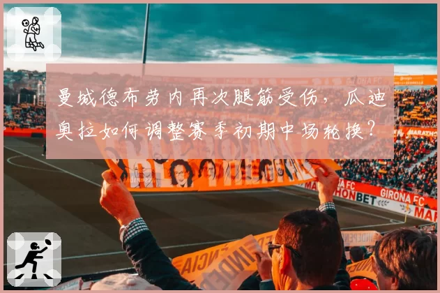 曼城德布劳内再次腿筋受伤,瓜迪奥拉如何调整赛季初期中场轮换?
