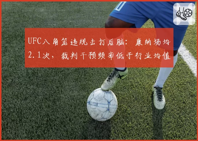 UFC八角笼违规击打后脑：康纳场均2.1次，裁判干预频率低于行业均值
