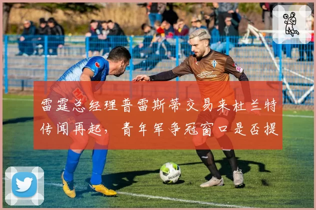 雷霆总经理普雷斯蒂交易来杜兰特传闻再起，青年军争冠窗口是否提前？