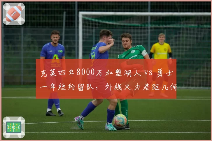 克莱四年8000万加盟湖人 vs 勇士一年短约留队，外线火力差距几何