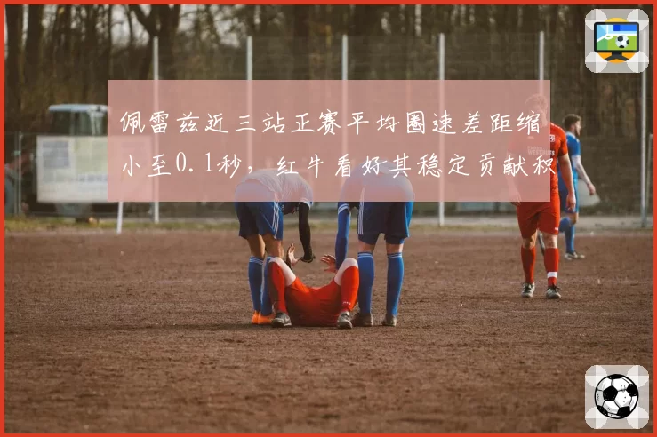 佩雷兹近三站正赛平均圈速差距缩小至0.1秒，红牛看好其稳定贡献积分