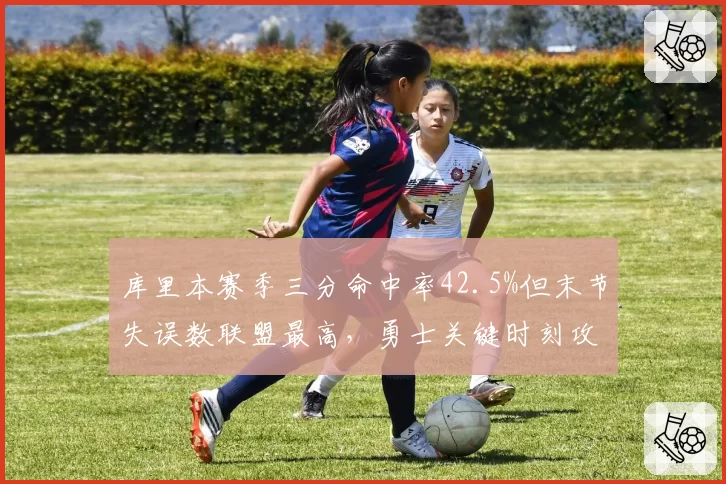 库里本赛季三分命中率42.5%但末节失误数联盟最高，勇士关键时刻攻防效率失衡