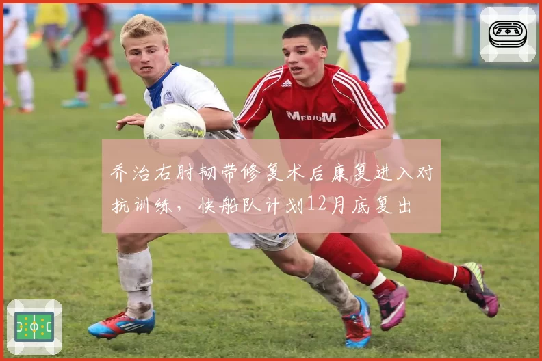 乔治右肘韧带修复术后康复进入对抗训练，快船队计划12月底复出