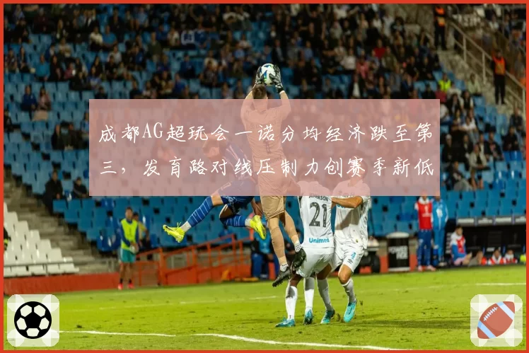 成都AG超玩会一诺分均经济跌至第三，发育路对线压制力创赛季新低