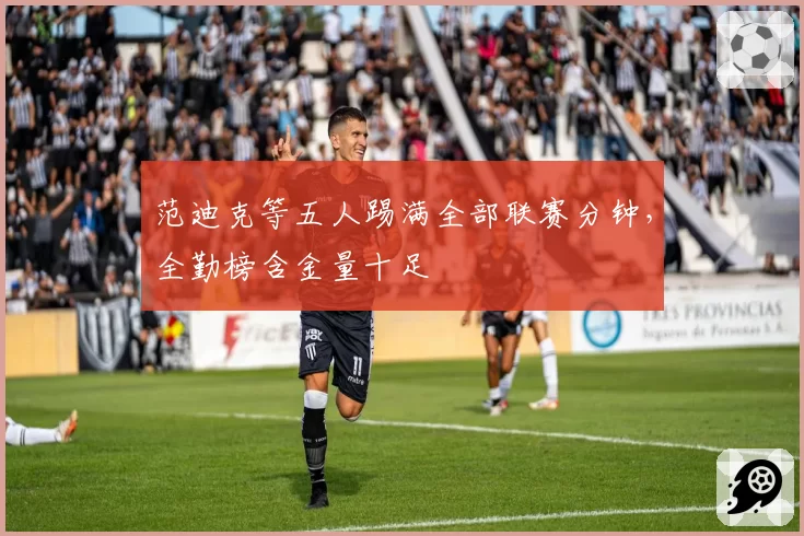 范迪克等五人踢满全部联赛分钟，全勤榜含金量十足