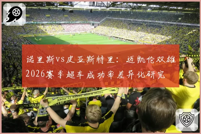 诺里斯vs皮亚斯特里：迈凯伦双雄2026赛季超车成功率差异化研究