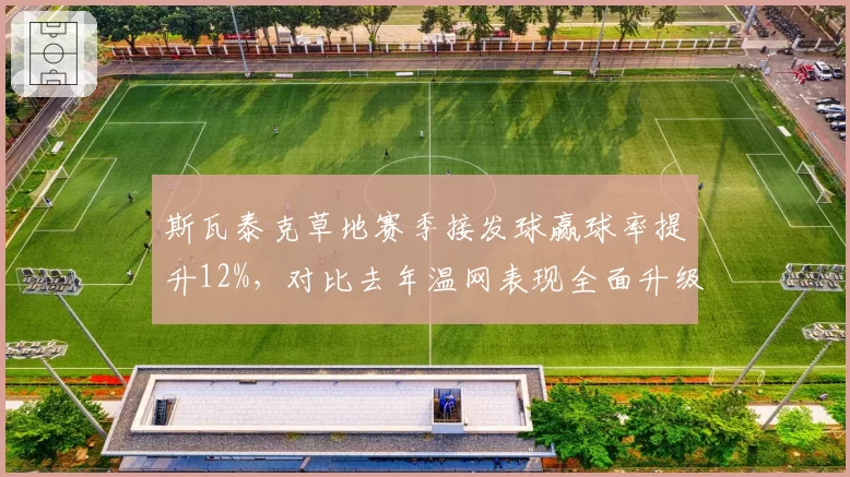 斯瓦泰克草地赛季接发球赢球率提升12%，对比去年温网表现全面升级